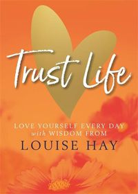 Cover image for Trust Life: Love Yourself Every Day with Wisdom from Louise Hay