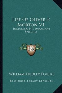 Cover image for Life of Oliver P. Morton V1: Including His Important Speeches