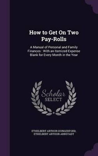 Cover image for How to Get on Two Pay-Rolls: A Manual of Personal and Family Finances: With an Itemized Expense Blank for Every Month in the Year