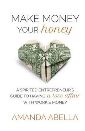 Cover image for Make Money Your Honey: A Spirited Entrepreneur's Guide to Having a Love Affair with Work and Money