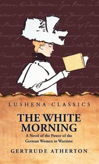 Cover image for The White Morning a Novel of the Power of the German Women in Wartime