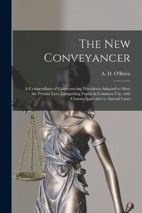 Cover image for The New Conveyancer [microform]: a Compendium of Conveyancing Precedents Adapted to Meet the Present Law, Comprising Forms in Common Use, With Clauses Applicable to Special Cases