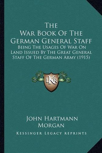 The War Book of the German General Staff: Being the Usages of War on Land Issued by the Great General Staff of the German Army (1915)