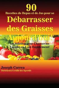 Cover image for 90 Recettes de Repas et de Jus pour se Debarrasser des Graisses Aujourd'hui!: La Solution pour Chasser les Lipides au Loin Rapidement!