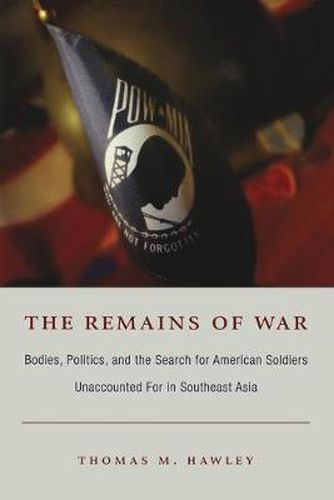 The Remains of War: Bodies, Politics, and the Search for American Soldiers Unaccounted For in Southeast Asia