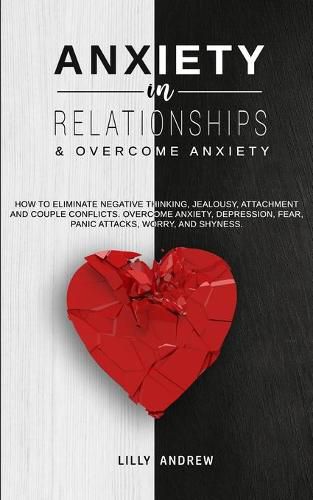 Cover image for Anxiety in Relationships & Overcome Anxiety: How to Eliminate Negative Thinking, Jealousy, Attachment and Couple Conflicts. Overcome Anxiety, Depression, Fear, Panic attacks, Worry, and Shyness.