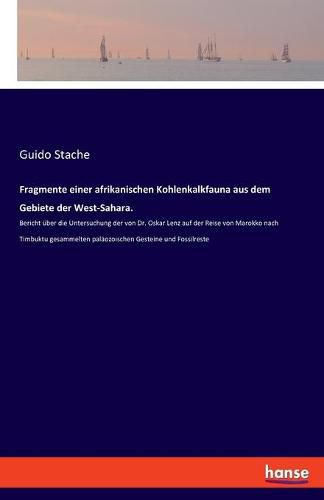 Cover image for Fragmente einer afrikanischen Kohlenkalkfauna aus dem Gebiete der West-Sahara.: Bericht uber die Untersuchung der von Dr. Oskar Lenz auf der Reise von Marokko nach Timbuktu gesammelten palaozoischen Gesteine und Fossilreste