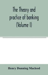 Cover image for The theory and practice of banking (Volume I)