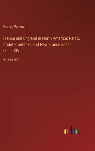 Cover image for France and England in North America; Part 5, Count Frontenac and New France under Louis XIV