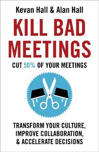 Cover image for Kill Bad Meetings: Cut 50% of your meetings to transform your culture, improve collaboration, and accelerate decisions