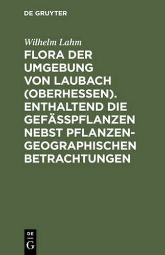 Cover image for Flora Der Umgebung Von Laubach (Oberhessen). Enthaltend Die Gefasspflanzen Nebst Pflanzengeographischen Betrachtungen