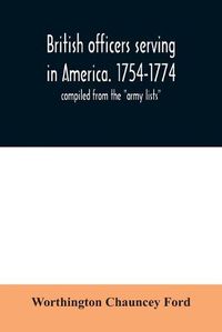 Cover image for British officers serving in America. 1754-1774.: compiled from the army lists