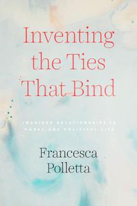 Cover image for Inventing the Ties That Bind: Imagined Relationships in Moral and Political Life