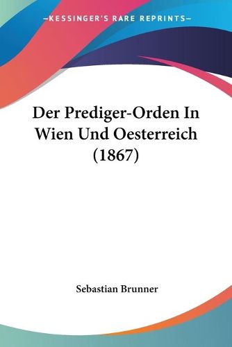 Cover image for Der Prediger-Orden in Wien Und Oesterreich (1867)