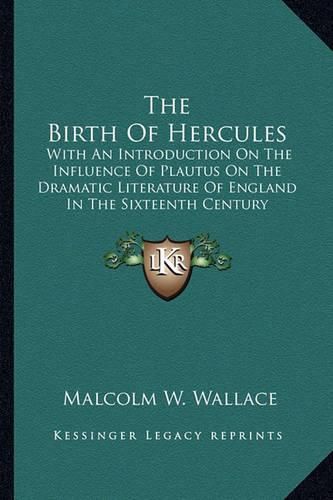 The Birth of Hercules: With an Introduction on the Influence of Plautus on the Dramatic Literature of England in the Sixteenth Century