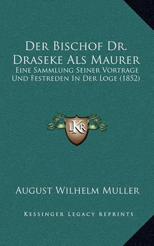 Cover image for Der Bischof Dr. Draseke ALS Maurer: Eine Sammlung Seiner Vortrage Und Festreden in Der Loge (1852)