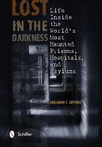 Cover image for Lost in the Darkness: Life Inside the Worlds Mt Haunted Prisons, Hpitals, and Asylums
