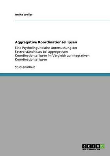 Cover image for Aggregative Koordinationsellipsen: Eine Psycholinguistische Untersuchung des Satzverstandnisses bei aggregativen Koordinationsellipsen im Vergleich zu integrativen Koordinationsellipsen