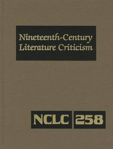 Cover image for Nineteenth-Century Literature Criticism, Volume 258: Criticism of the Works of Novelists, Philosophers, and Other Creative Writers Who Died Between 1800 and 1899, from the First Published Critical Appraisals to Current Evaluations