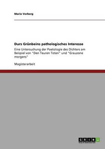 Cover image for Durs Grunbeins pathologisches Interesse: Eine Untersuchung der Poetologie des Dichters am Beispiel von Den Teuren Toten und Grauzone morgens