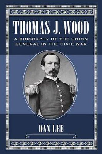 Thomas J. Wood: A Biography of the Union General in the Civil War