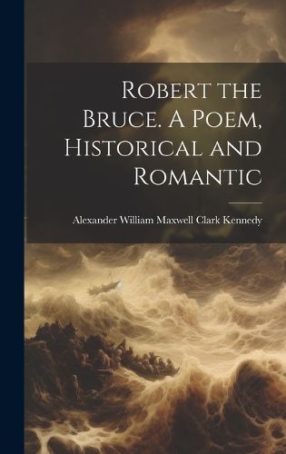 Cover image for Robert the Bruce. A Poem, Historical and Romantic