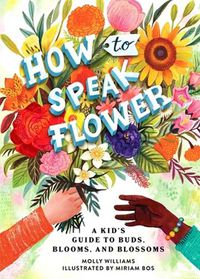 Cover image for How to Speak Flower: A Kid's Guide to Buds, Blooms, and Blossoms