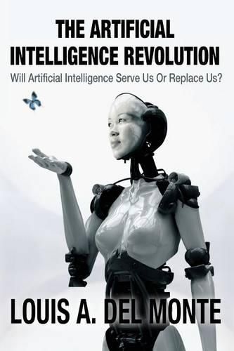 Cover image for The Artificial Intelligence Revolution: Will Artificial Intelligence Serve Us Or Replace Us?