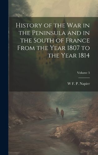 Cover image for History of the war in the Peninsula and in the South of France From the Year 1807 to the Year 1814; Volume 5