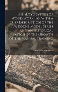 Cover image for The Sloyd System of Wood Working, With a Brief Description of the Eva Rodhe Model Series and an Historical Sketch of the Growth of the Manual Training Idea