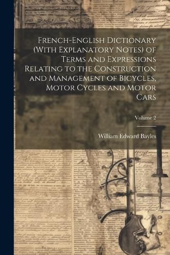 Cover image for French-English Dictionary (With Explanatory Notes) of Terms and Expressions Relating to the Construction and Management of Bicycles, Motor Cycles and Motor Cars; Volume 2
