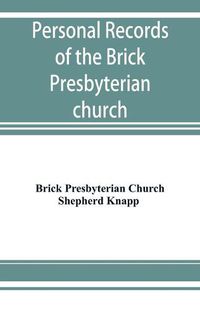 Cover image for Personal records of the Brick Presbyterian church in the city of New York, 1809-1908, including births, baptisms, marriages, admissions to membership, dismissions, deaths, etc., arranged in alphabetical order