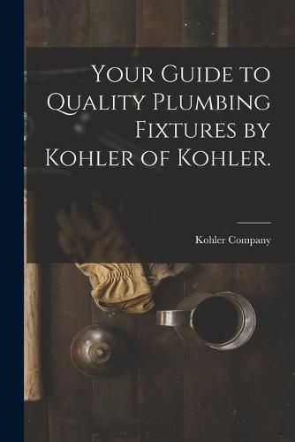 Cover image for Your Guide to Quality Plumbing Fixtures by Kohler of Kohler.