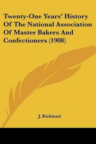 Cover image for Twenty-One Years' History of the National Association of Master Bakers and Confectioners (1908)