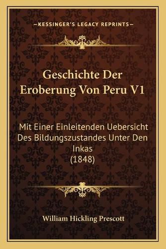 Cover image for Geschichte Der Eroberung Von Peru V1: Mit Einer Einleitenden Uebersicht Des Bildungszustandes Unter Den Inkas (1848)