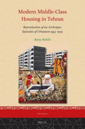 Cover image for Modern Middle-Class Housing in Tehran: Reproduction of an Archetype: Episodes of Urbanism 1945-1979