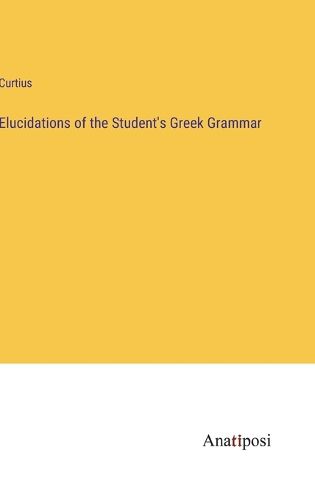 Cover image for Elucidations of the Student's Greek Grammar