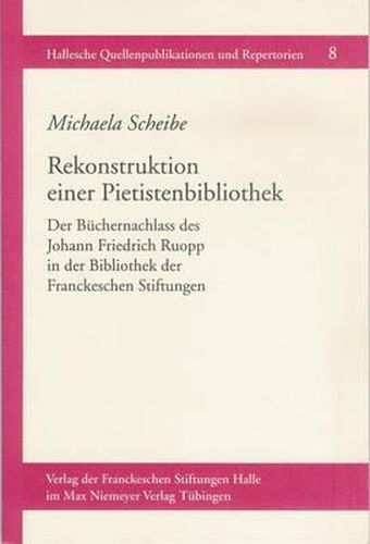 Cover image for Rekonstruktion Einer Pietistenbibliothek: Der Buchernachlass Des Johann Friedrich Ruopp in Der Bibliothek Der Franckeschen Stiftungen