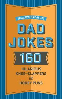 Cover image for World's Greatest Dad Jokes: 160 Hilariously Hokey Knee-Slappers and Puns