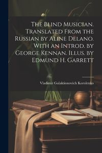 Cover image for The Blind Musician. Translated From the Russian by Aline Delano. With an Introd. by George Kennan. Illus. by Edmund H. Garrett