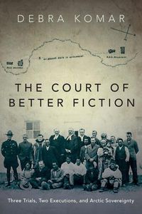 Cover image for The Court of Better Fiction: Three Trials, Two Executions, and Arctic Sovereignty