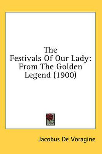 Cover image for The Festivals of Our Lady: From the Golden Legend (1900)