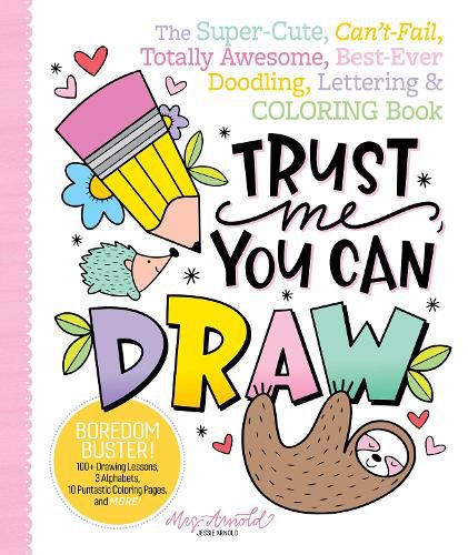 Cover image for Trust Me, You Can Draw: The Super-Cute, Can't-Fail, Totally Awesome, Best-Ever Doodling, Lettering & Coloring Book