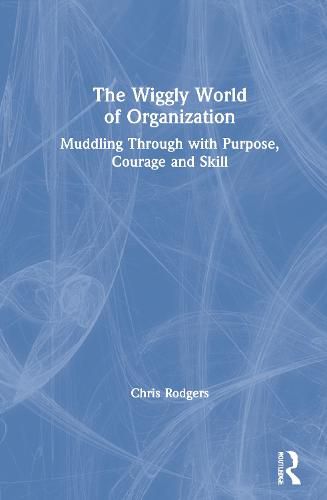 Cover image for The Wiggly World of Organization: Muddling Through with Purpose, Courage and Skill