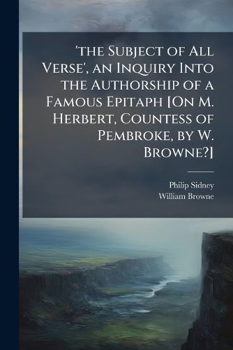 Cover image for The Subject of All Verse', an Inquiry Into the Authorship of a Famous Epitaph [On M. Herbert, Countess of Pembroke, by W. Browne?].