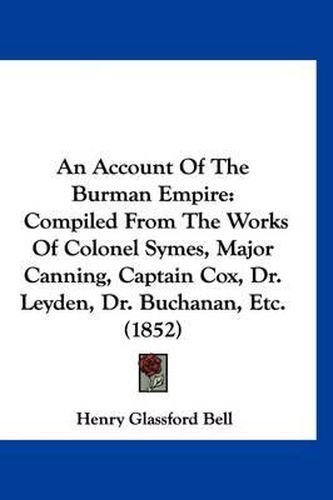 An Account of the Burman Empire: Compiled from the Works of Colonel Symes, Major Canning, Captain Cox, Dr. Leyden, Dr. Buchanan, Etc. (1852)