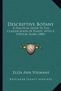 Cover image for Descriptive Botany: A Practical Guide to the Classification of Plants, with a Popular Flora (1885)