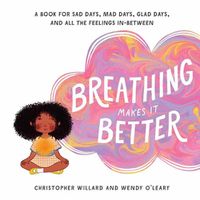 Cover image for Breathing Makes It Better: A Book for Sad Days, Mad Days, Glad Days, and All the Feelings In-Between