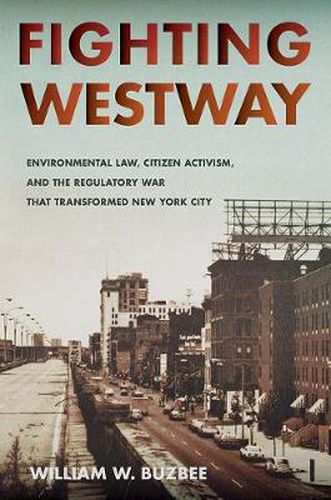 Cover image for Fighting Westway: Environmental Law, Citizen Activism, and the Regulatory War That Transformed New York City