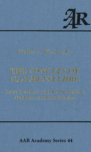 The Concept of Glaubenslehre: Ernst Troeltsch and the Theological Heritage of Schleiermacher